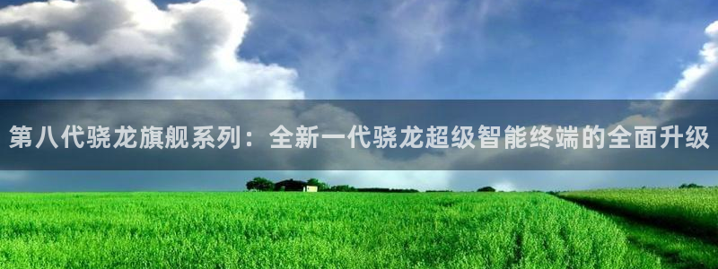壹号大舞台下载：第八代骁龙旗舰系列：全新一代骁龙超级智能终端的全面升级