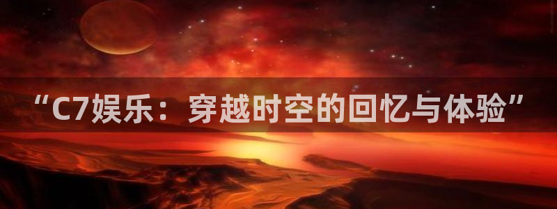 杏宇app下载：“C7娱乐：穿越时空的回忆与体验”