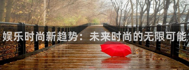 杏宇app入口：娱乐时尚新趋势：未来时尚的无限可能