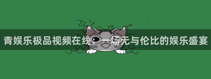 杏宇(com.youad.authst)：青娱乐极品视频在线：一场无与伦比的娱乐盛宴
