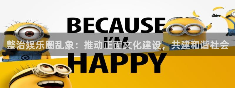 壹号电子娱乐app下载最新版本：整治娱乐圈乱象：推动正面文化建设，共建和谐社会