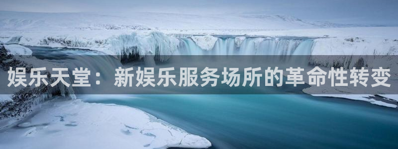 杏宇官网入口：娱乐天堂：新娱乐服务场所的革命性转变