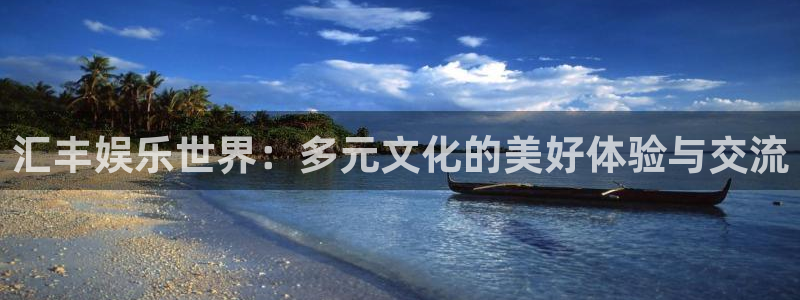 壹号电子娱乐app下载：汇丰娱乐世界：多元文化的美好体验与交流