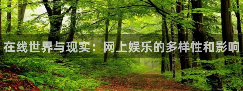 杏宇app网页入口：在线世界与现实：网上娱乐的多样性和影响