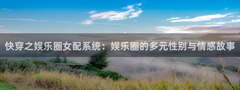 杏宇app官网下载：快穿之娱乐圈女配系统：娱乐圈的多元性别与情感故事
