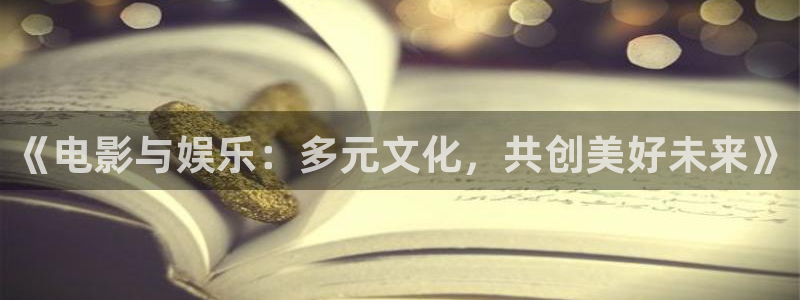杏宇平台app下载安装：《电影与娱乐：多元文化，共创美好未来》