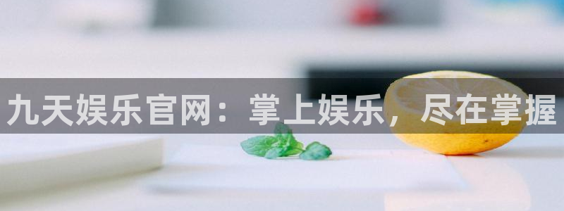 杏宇.com：九天娱乐官网：掌上娱乐，尽在掌握
