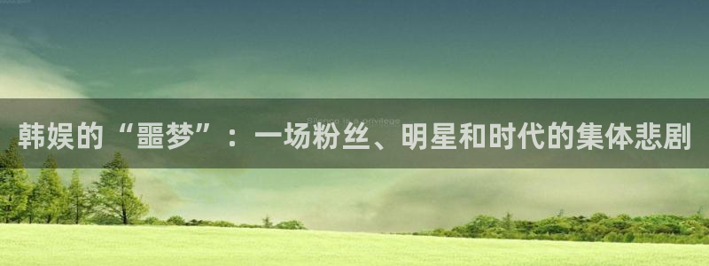 壹号下载官网入口：韩娱的“噩梦”：一场粉丝、明星和时代的集体悲剧