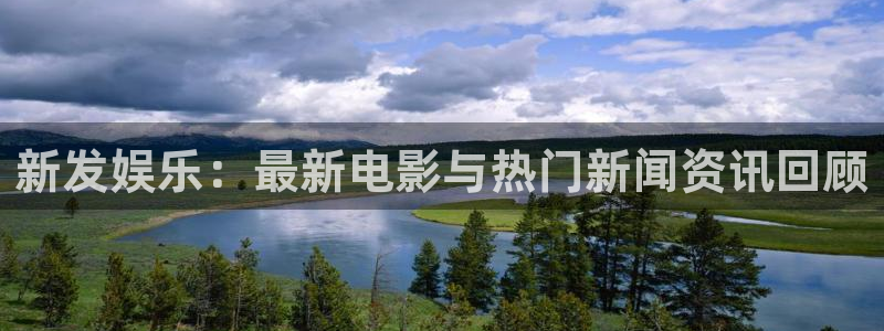 壹号注册入口app下载：新发娱乐：最新电影与热门新闻资讯回顾