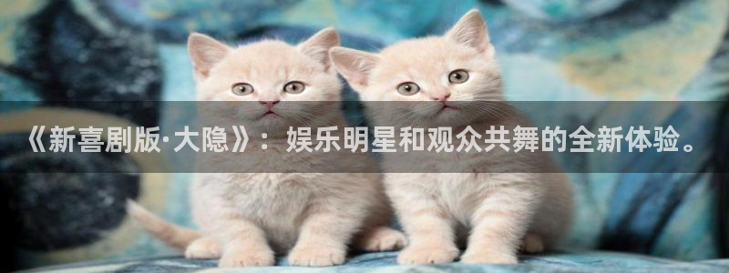 杏宇网址：《新喜剧版·大隐》：娱乐明星和观众共舞的全新体验。