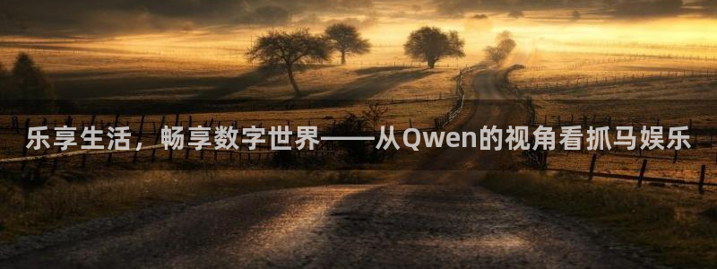 杏宇：乐享生活，畅享数字世界——从Qwen的视角看抓马娱乐