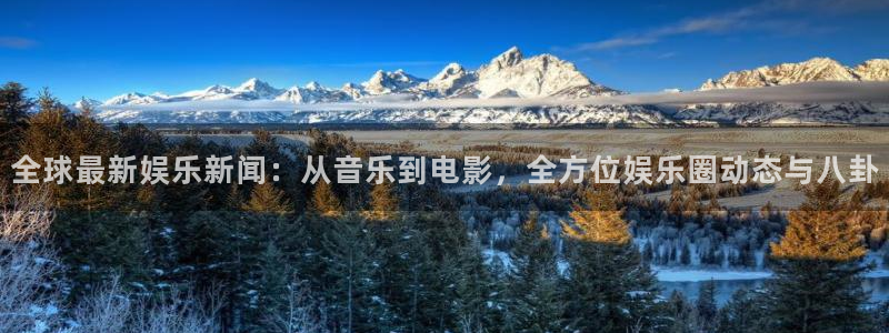 杏宇app入口：全球最新娱乐新闻：从音乐到电影，全方位娱乐圈动态与八卦