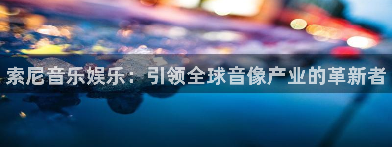 杏宇,apk.1：索尼音乐娱乐：引领全球音像产业的革新者