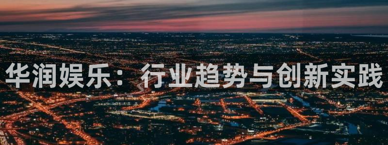 下载杏宇app：华润娱乐：行业趋势与创新实践