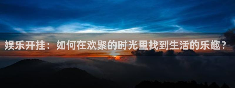 壹号top娱乐：娱乐开挂：如何在欢聚的时光里找到生活的乐趣？
