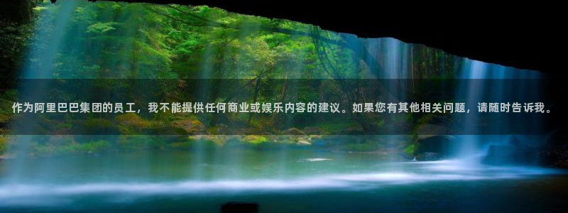 壹号平台娱乐：作为阿里巴巴集团的员工，我不能提供任何商业或娱乐内容的建议。如果您有其他相关问题，请随时告诉我。