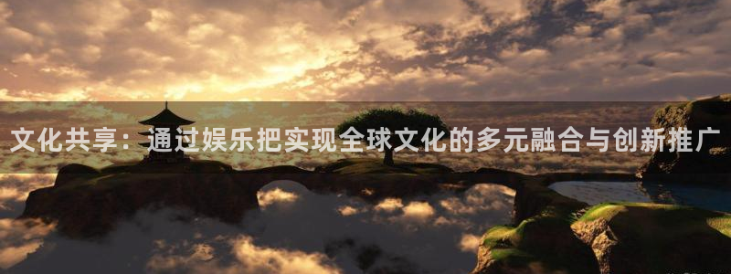 杏宇平台app下载安装：文化共享：通过娱乐把实现全球文化的多元融合与创新推广