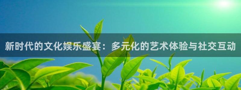 壹号大舞台官网入口：新时代的文化娱乐盛宴：多元化的艺术体验与社交互动