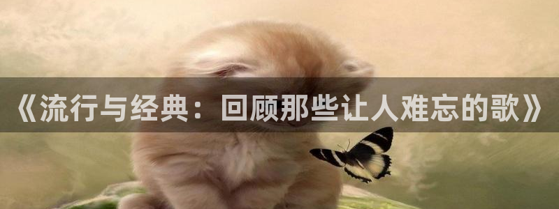 壹号电子娱乐app：《流行与经典：回顾那些让人难忘的歌》