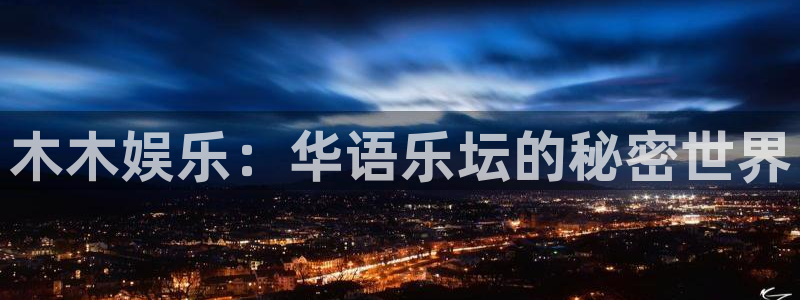 杏宇app官网下载：木木娱乐：华语乐坛的秘密世界