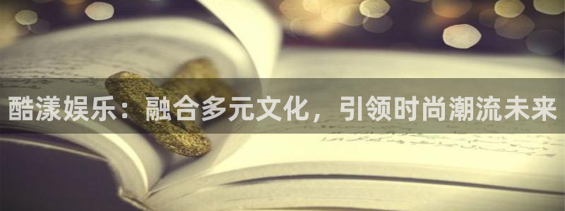 杏宇app入口：酷漾娱乐：融合多元文化，引领时尚潮流未来