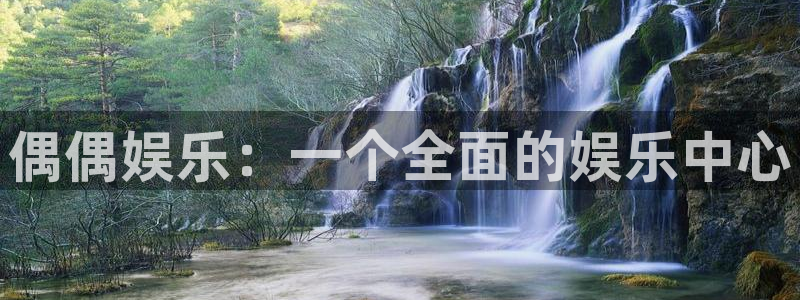 壹号平台娱乐：偶偶娱乐：一个全面的娱乐中心