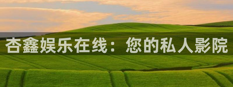 杏宇app下载地址：杏鑫娱乐在线：您的私人影院