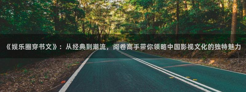 杏宇下载：《娱乐圈穿书文》：从经典到潮流，阅卷高手带你领略中国影视文化的独特魅力