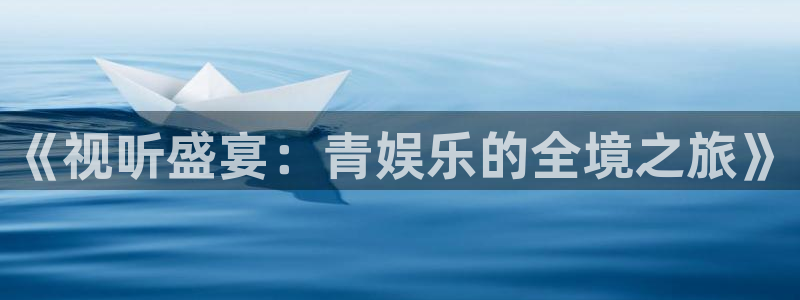 杏宇：《视听盛宴：青娱乐的全境之旅》